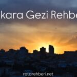Ankara Gezi Rehberi | Gezilecek Yerler, Anıtkabir ve Detaylı Rota